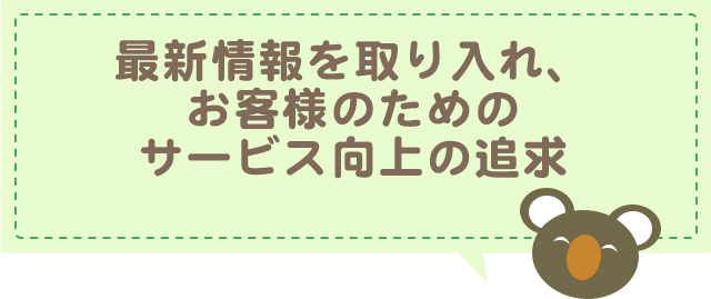 最新情報を取り入れ、お客様のためのサービス向上の追求