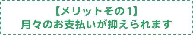 【メリットその1】月々のお支払いが抑えられます