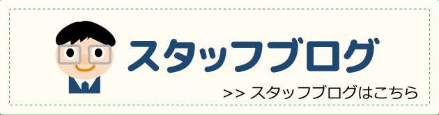 スタッフブログ >>スタッフブログはこちら